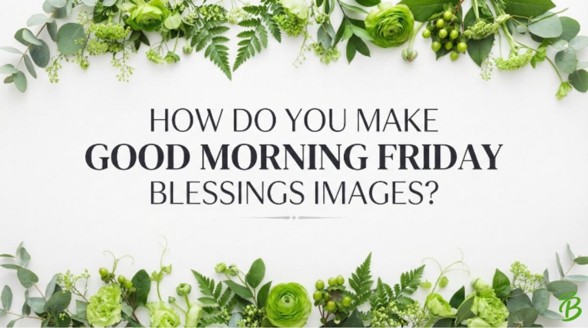 How Do You Make Good Morning Friday Blessings Images?